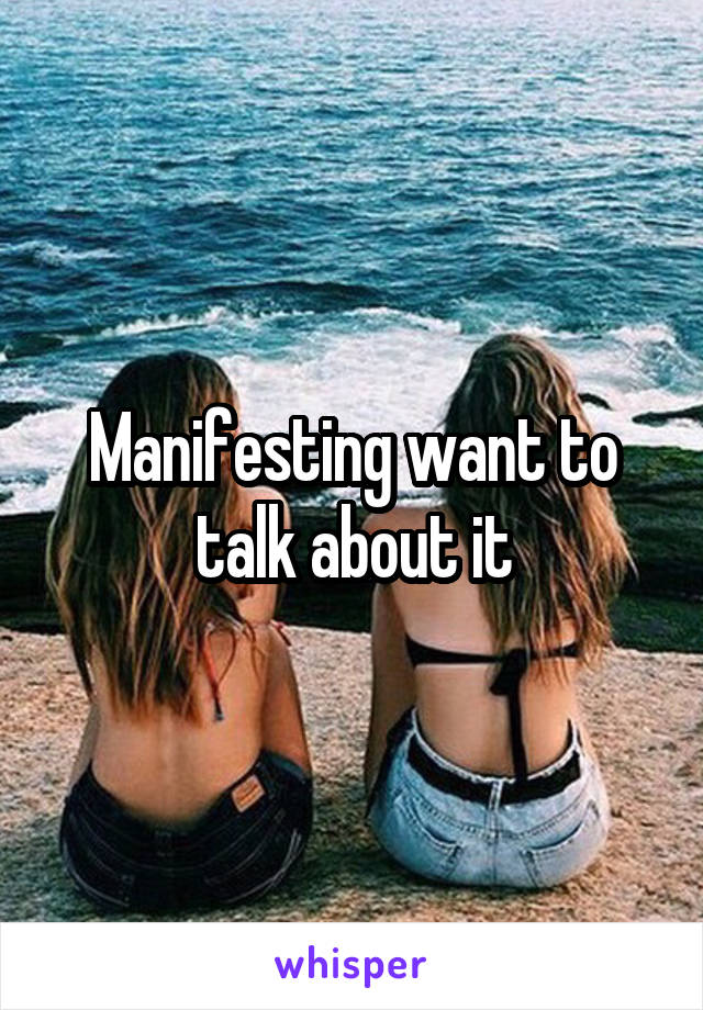 Manifesting want to talk about it