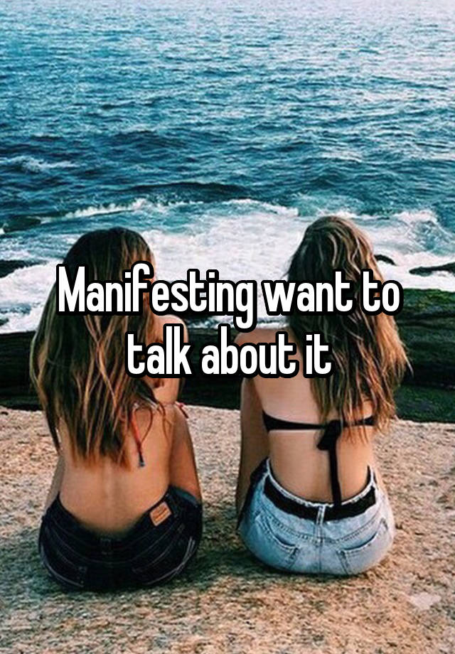 Manifesting want to talk about it