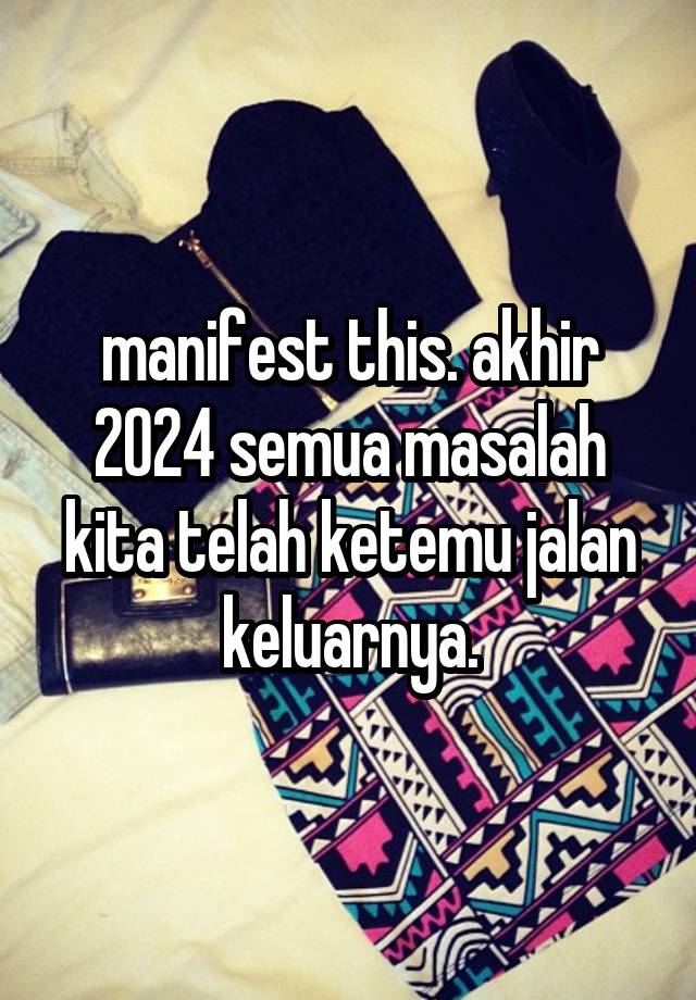 manifest this. akhir 2024 semua masalah kita telah ketemu jalan keluarnya.