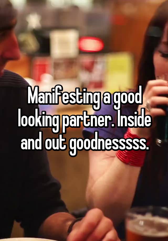 Manifesting a good looking partner. Inside and out goodnesssss.