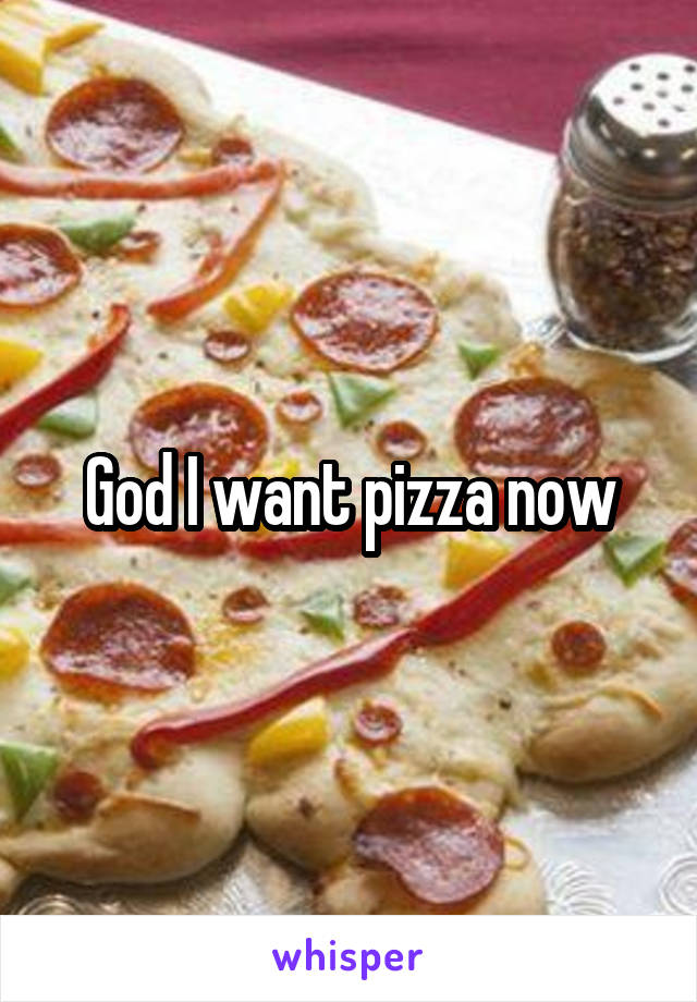 God I want pizza now