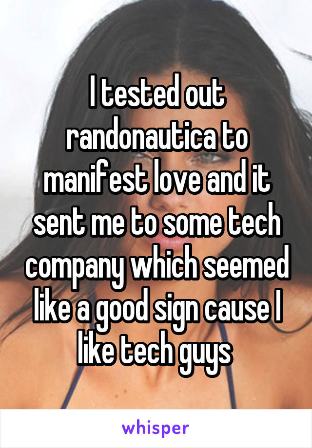 I tested out randonautica to manifest love and it sent me to some tech company which seemed like a good sign cause I like tech guys 