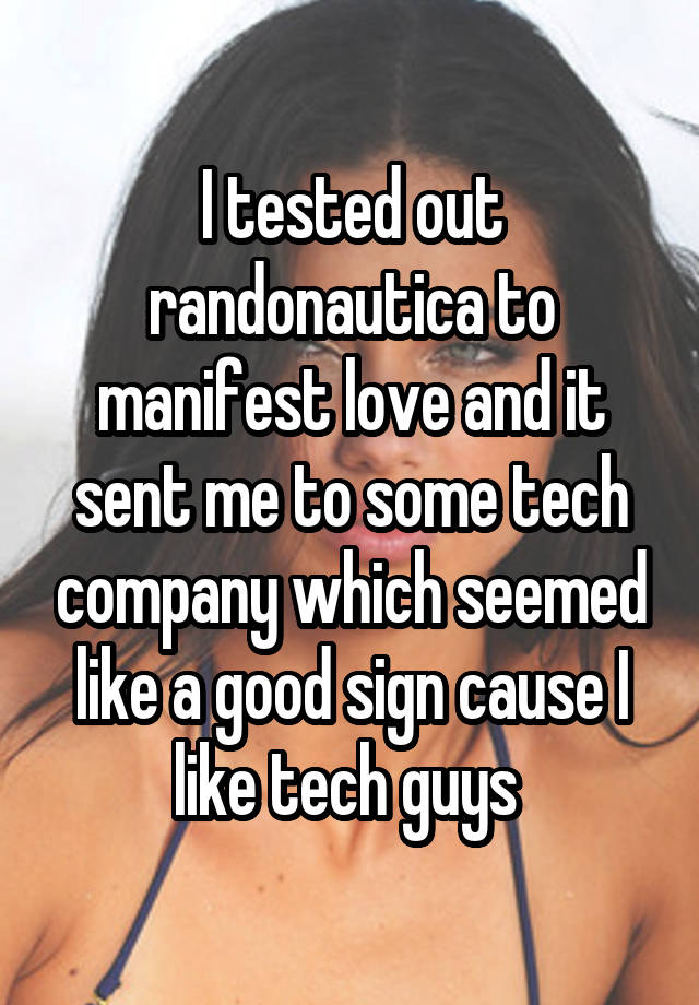 I tested out randonautica to manifest love and it sent me to some tech company which seemed like a good sign cause I like tech guys 