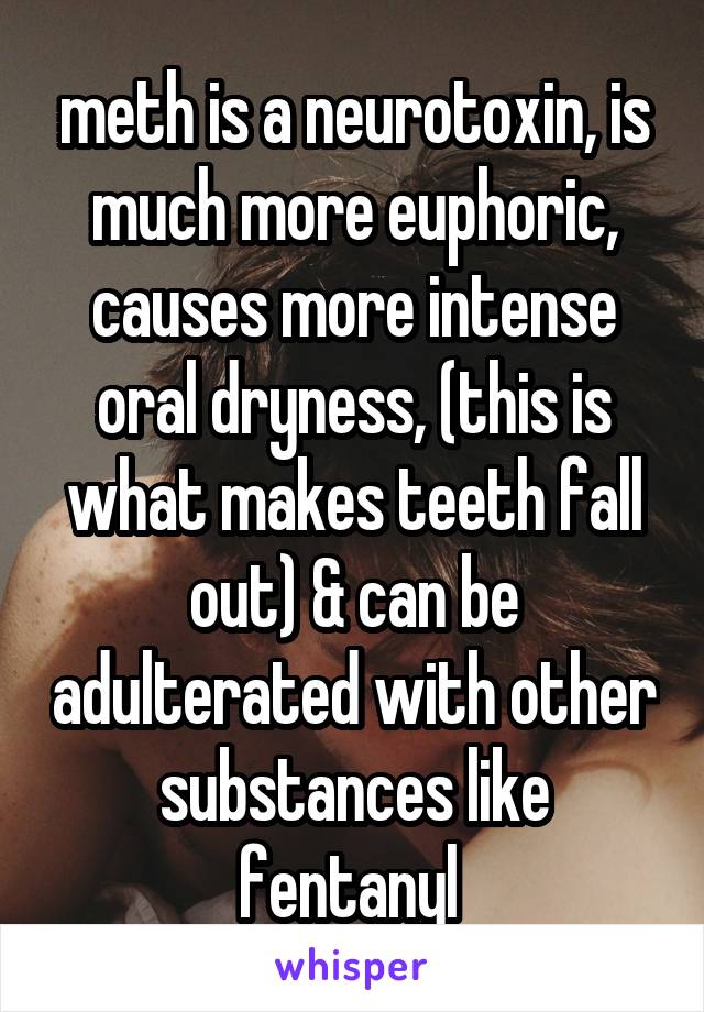 meth is a neurotoxin, is much more euphoric, causes more intense oral dryness, (this is what makes teeth fall out) & can be adulterated with other substances like fentanyl 