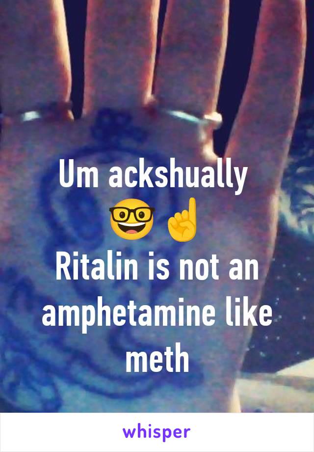 Um ackshually 
🤓☝️
Ritalin is not an amphetamine like meth