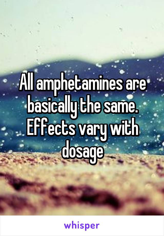 All amphetamines are basically the same. Effects vary with dosage