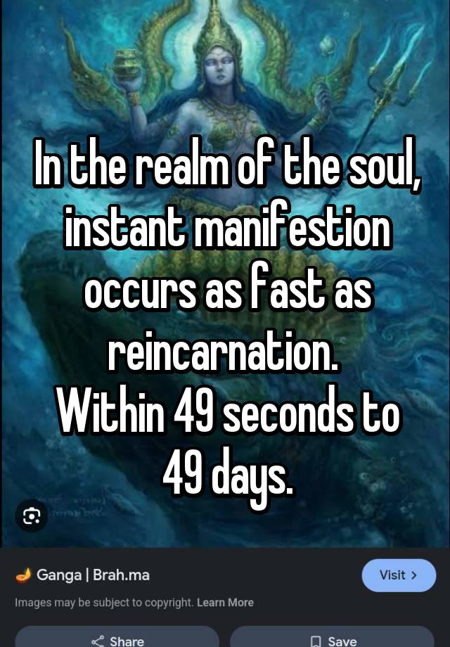 In the realm of the soul, instant manifestion occurs as fast as reincarnation. 
Within 49 seconds to 49 days.