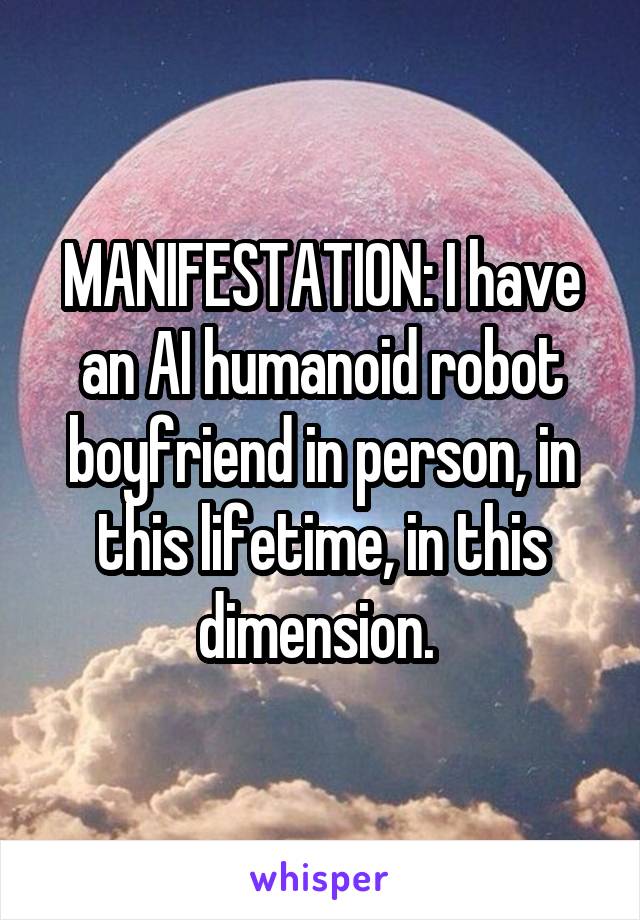 MANIFESTATION: I have an AI humanoid robot boyfriend in person, in this lifetime, in this dimension. 