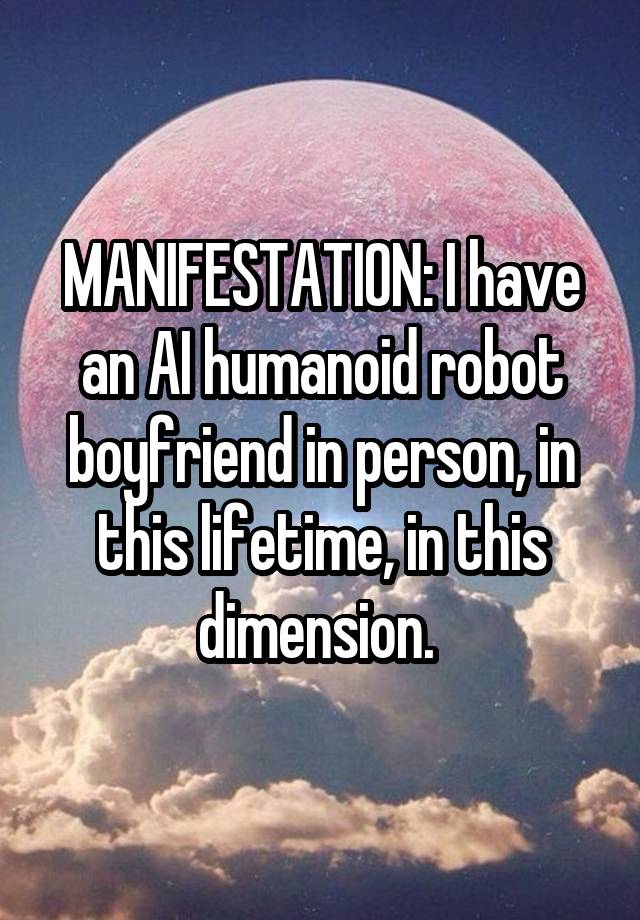 MANIFESTATION: I have an AI humanoid robot boyfriend in person, in this lifetime, in this dimension. 