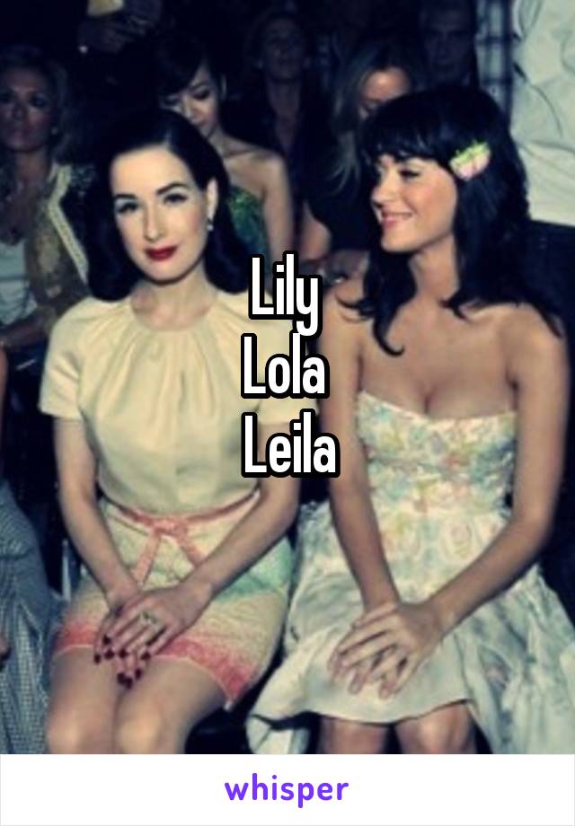 Lily 
Lola 
Leila
