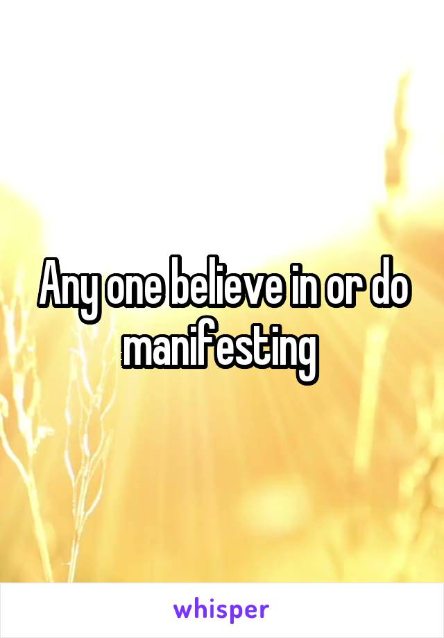 Any one believe in or do manifesting 