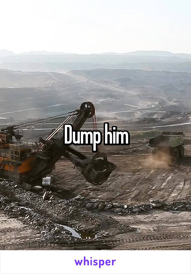 Dump him