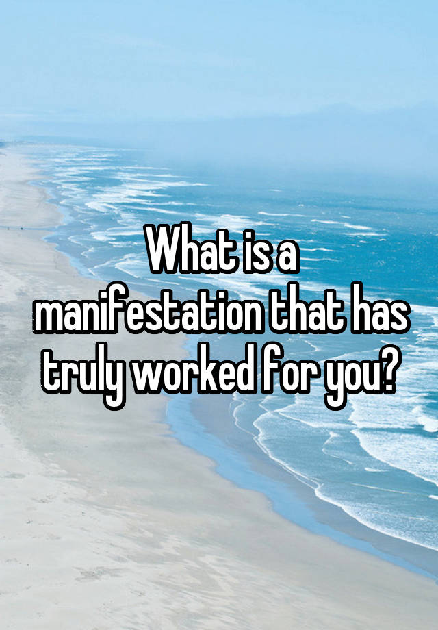 What is a manifestation that has truly worked for you?