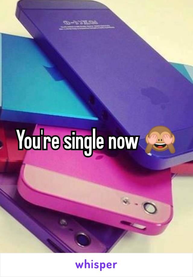 You're single now 🙈