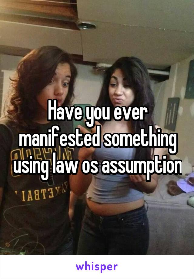 Have you ever manifested something using law os assumption