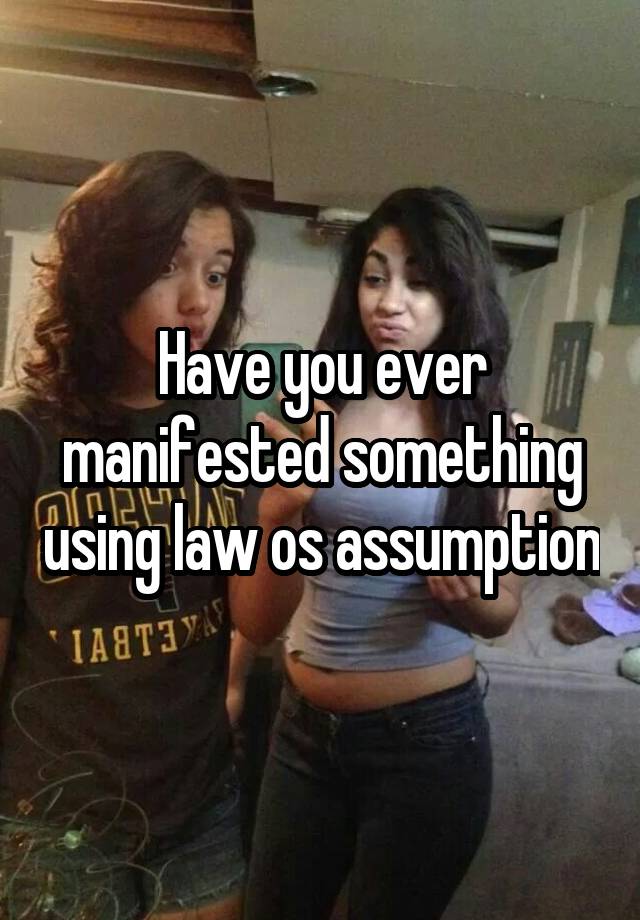 Have you ever manifested something using law os assumption