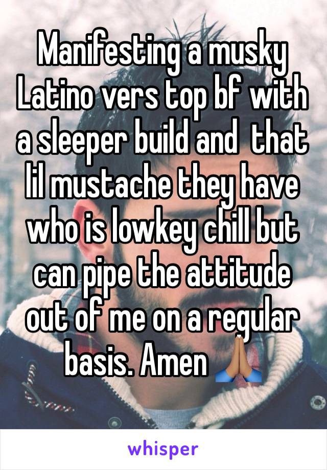 Manifesting a musky Latino vers top bf with a sleeper build and  that lil mustache they have who is lowkey chill but can pipe the attitude out of me on a regular basis. Amen 🙏🏽
