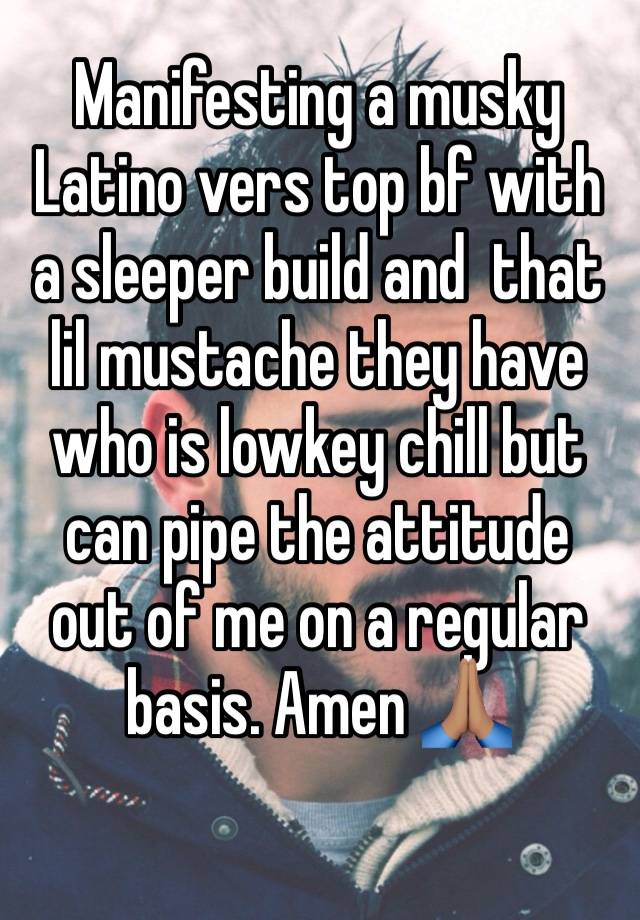 Manifesting a musky Latino vers top bf with a sleeper build and  that lil mustache they have who is lowkey chill but can pipe the attitude out of me on a regular basis. Amen 🙏🏽
