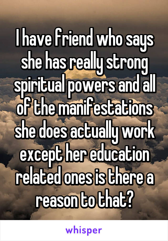 I have friend who says she has really strong spiritual powers and all of the manifestations she does actually work except her education related ones is there a reason to that?