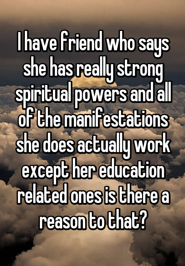 I have friend who says she has really strong spiritual powers and all of the manifestations she does actually work except her education related ones is there a reason to that?