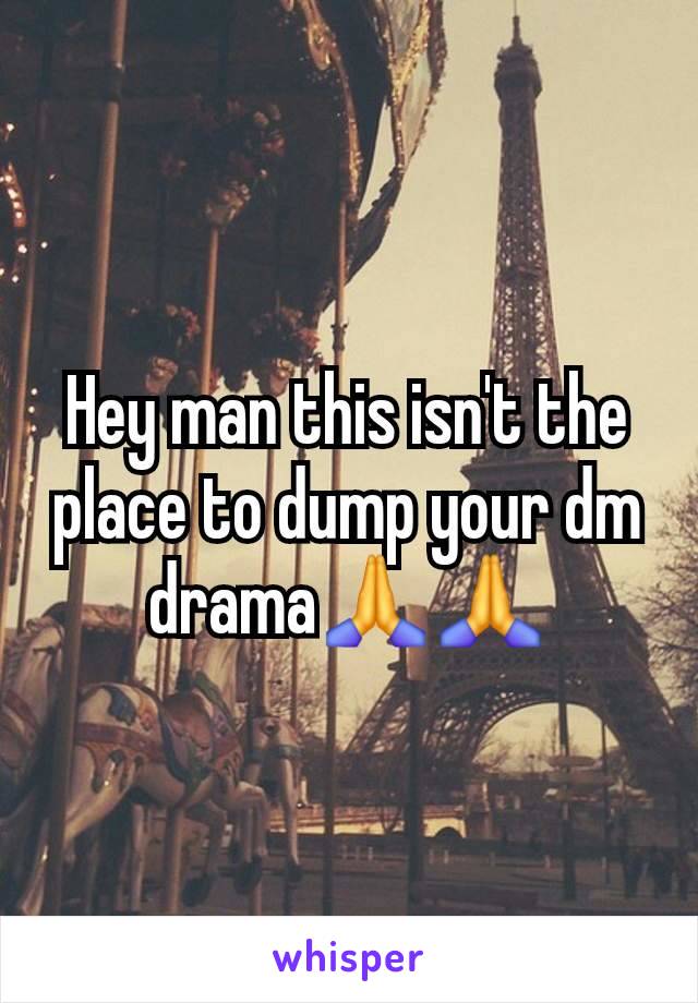 Hey man this isn't the place to dump your dm drama🙏🙏