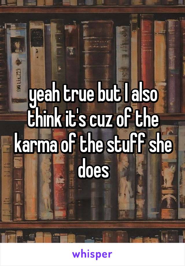 yeah true but I also think it's cuz of the karma of the stuff she does