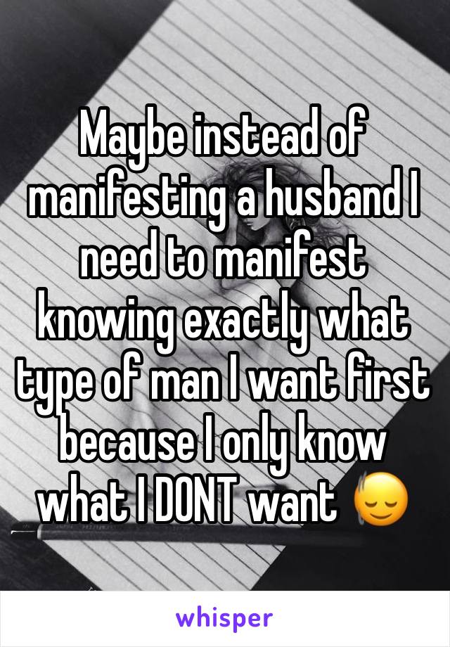 Maybe instead of manifesting a husband I need to manifest knowing exactly what type of man I want first because I only know what I DONT want 🙂‍↕️