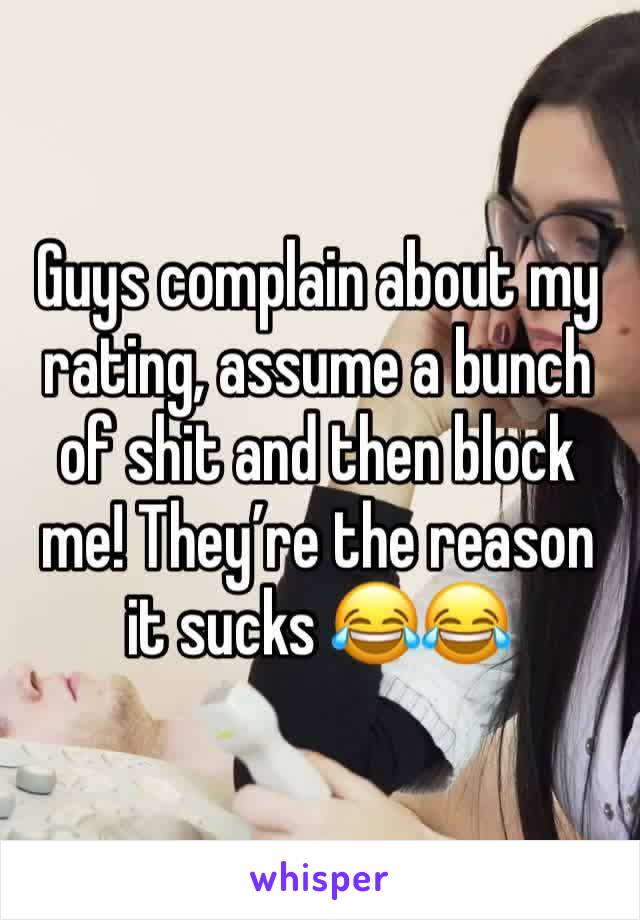 Guys complain about my rating, assume a bunch of shit and then block me! They’re the reason it sucks 😂😂