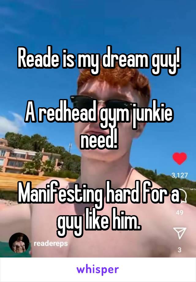 Reade is my dream guy!

A redhead gym junkie need!

Manifesting hard for a guy like him.