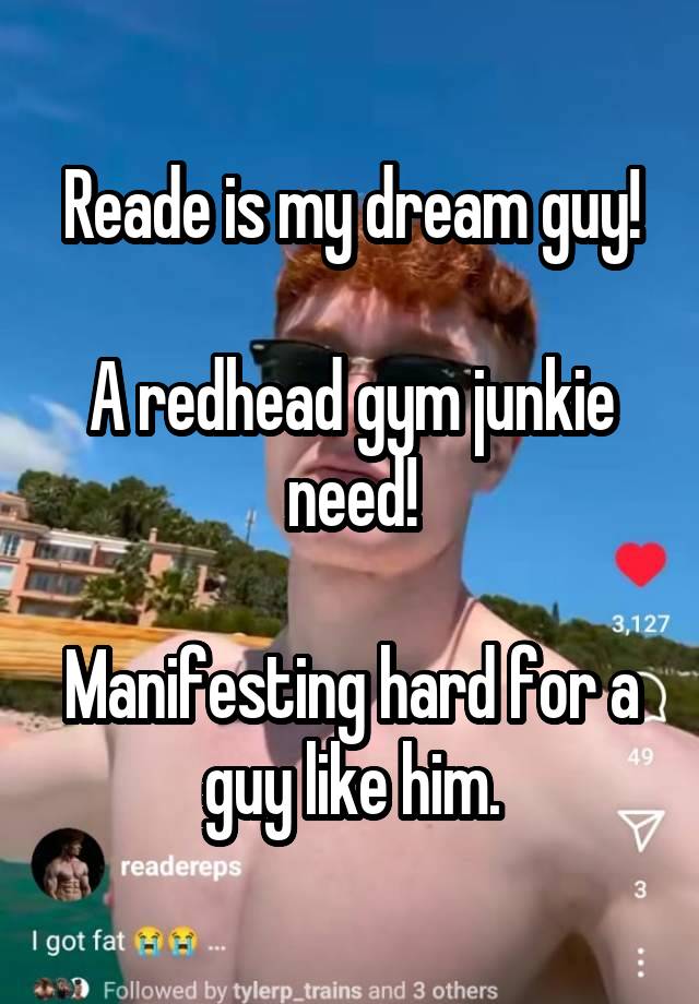 Reade is my dream guy!

A redhead gym junkie need!

Manifesting hard for a guy like him.