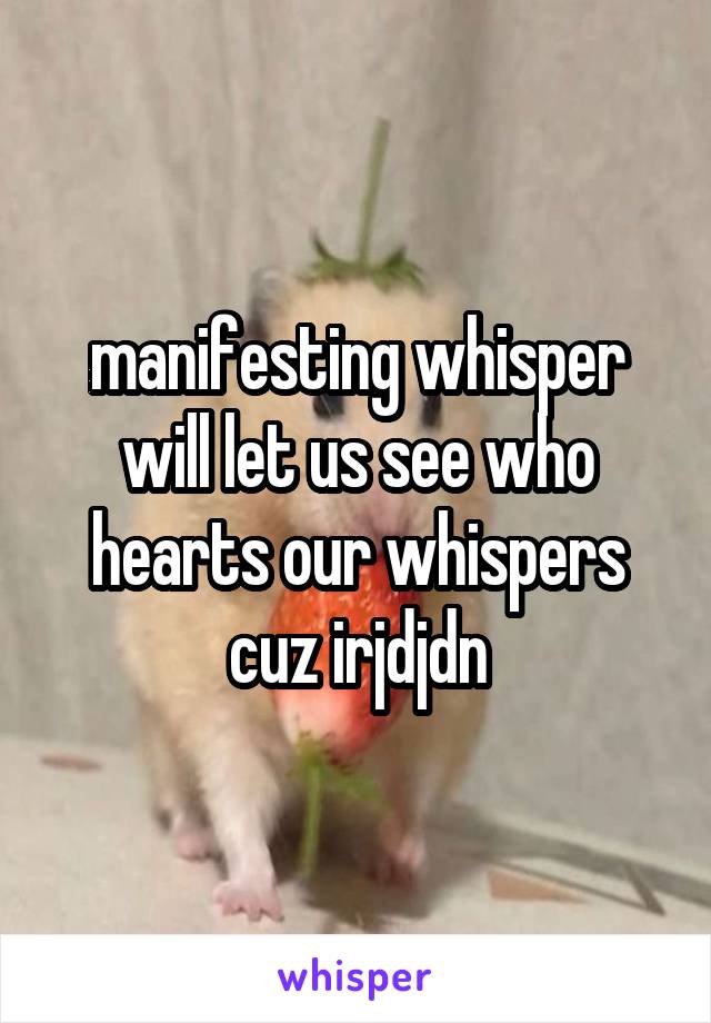 manifesting whisper will let us see who hearts our whispers cuz irjdjdn