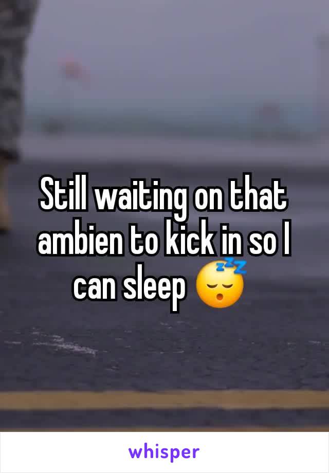 Still waiting on that ambien to kick in so I can sleep 😴 