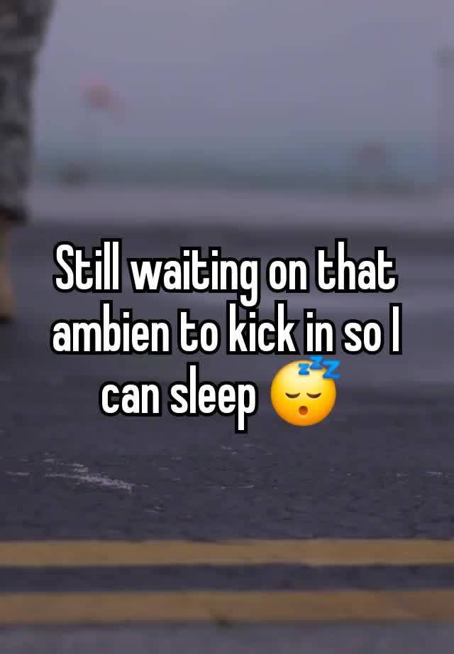 Still waiting on that ambien to kick in so I can sleep 😴 