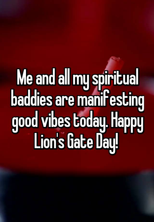 Me and all my spiritual baddies are manifesting good vibes today. Happy Lion's Gate Day! 