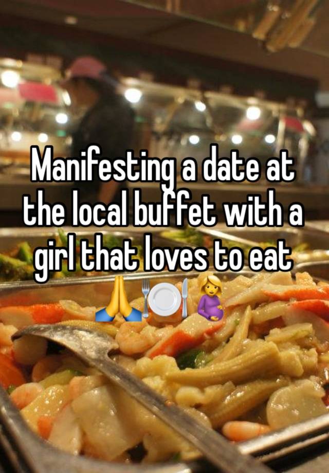 Manifesting a date at the local buffet with a girl that loves to eat 🙏🍽️🤰