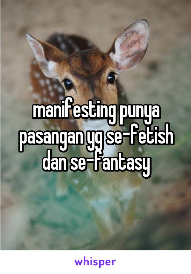 manifesting punya pasangan yg se-fetish dan se-fantasy