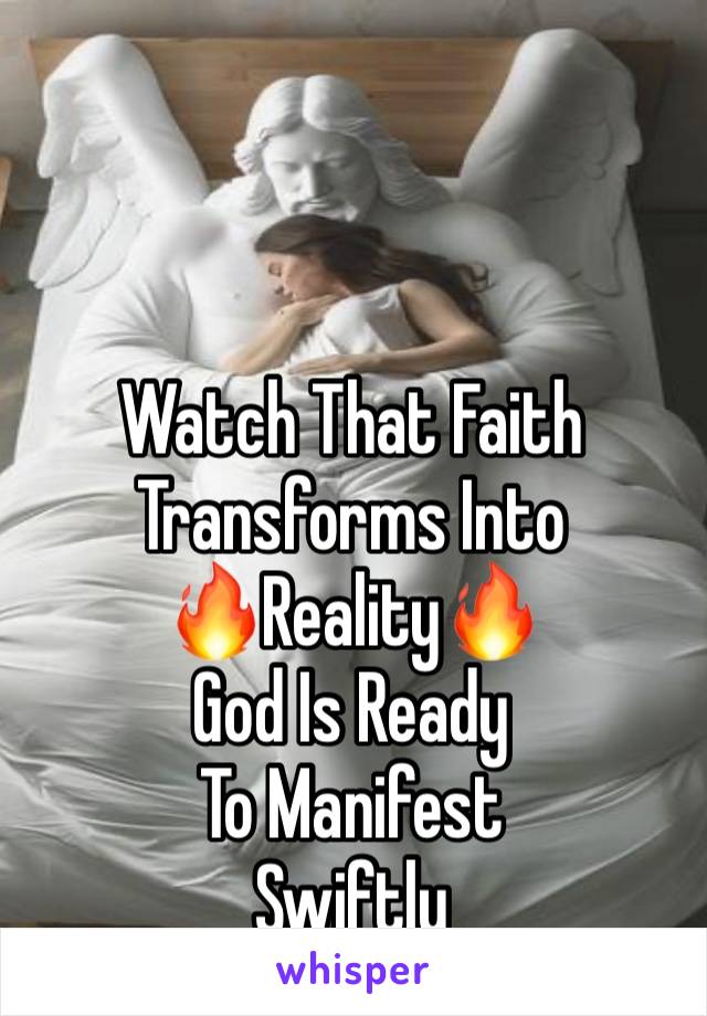 Watch That Faith 
Transforms Into 
🔥Reality🔥
God Is Ready
To Manifest
Swiftly 