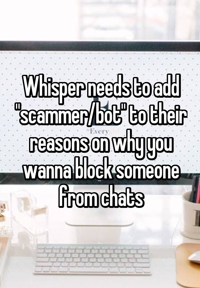 Whisper needs to add "scammer/bot" to their reasons on why you wanna block someone from chats