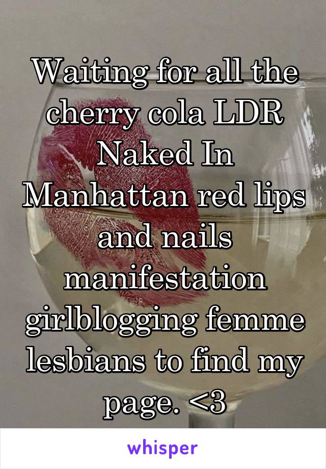 Waiting for all the cherry cola LDR Naked In Manhattan red lips and nails manifestation girlblogging femme lesbians to find my page. <3