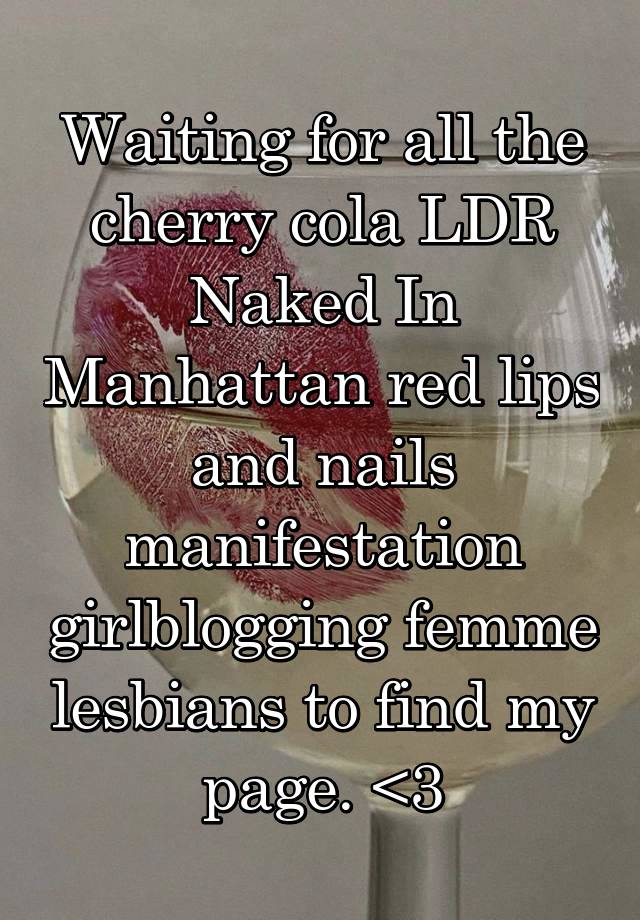 Waiting for all the cherry cola LDR Naked In Manhattan red lips and nails manifestation girlblogging femme lesbians to find my page. <3