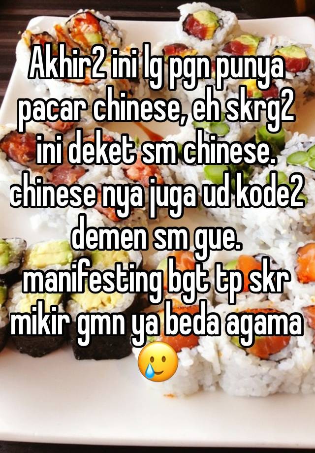 Akhir2 ini lg pgn punya pacar chinese, eh skrg2 ini deket sm chinese. chinese nya juga ud kode2 demen sm gue. manifesting bgt tp skr mikir gmn ya beda agama🥲