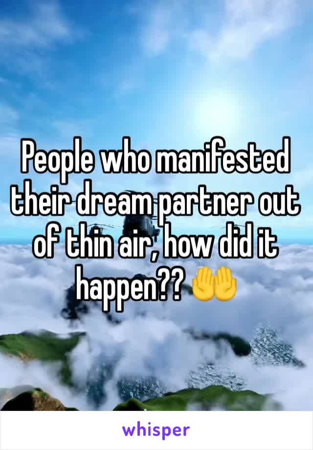 People who manifested their dream partner out of thin air, how did it happen?? 🤲