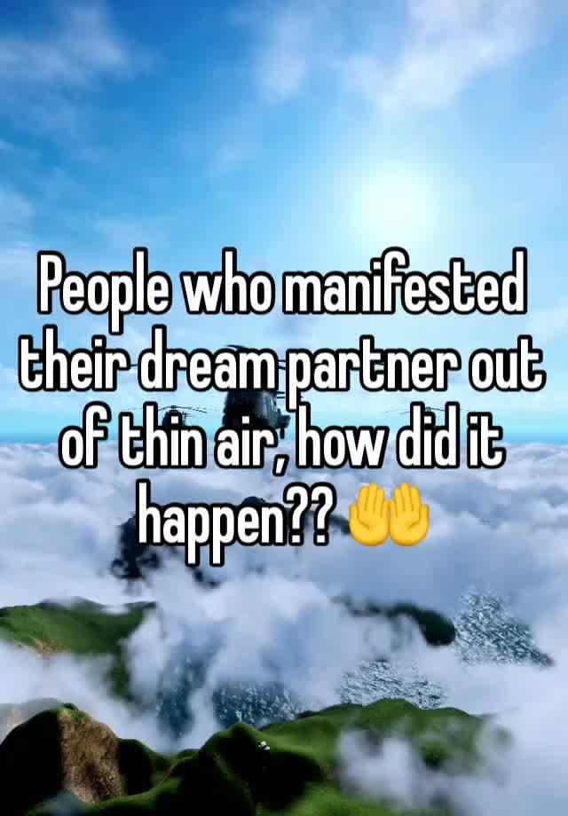 People who manifested their dream partner out of thin air, how did it happen?? 🤲