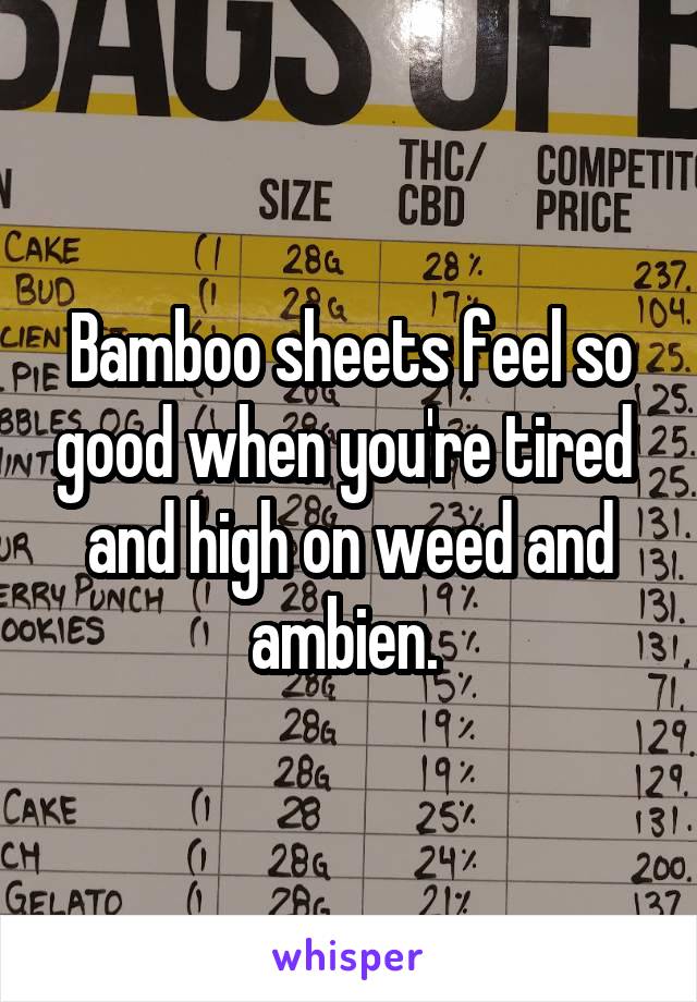 Bamboo sheets feel so good when you're tired  and high on weed and ambien. 