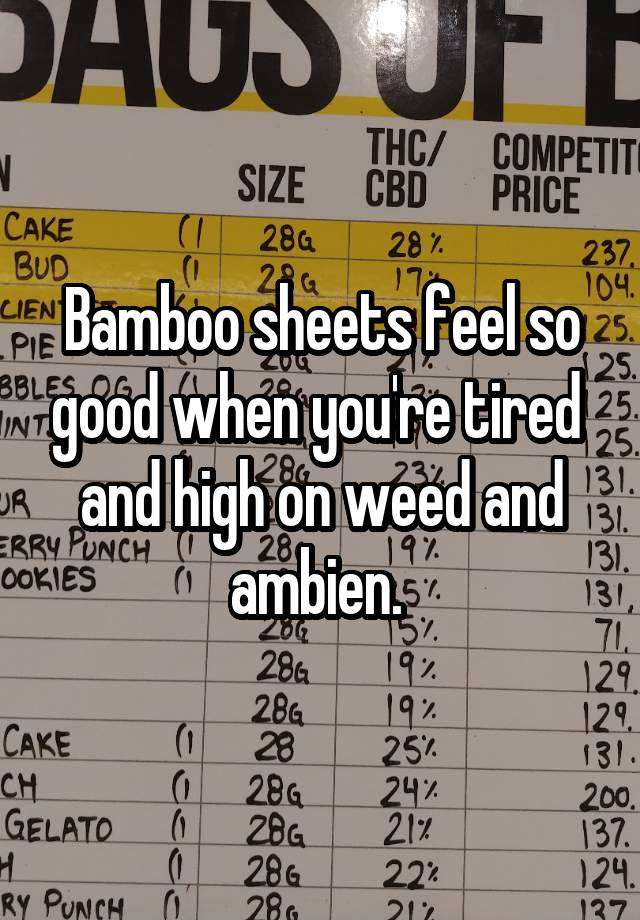 Bamboo sheets feel so good when you're tired  and high on weed and ambien. 