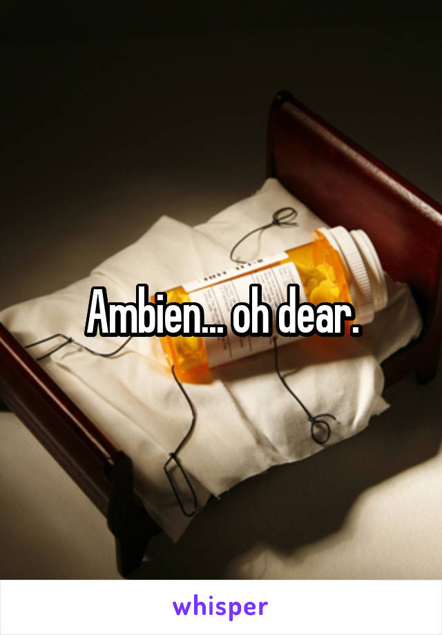 Ambien... oh dear.