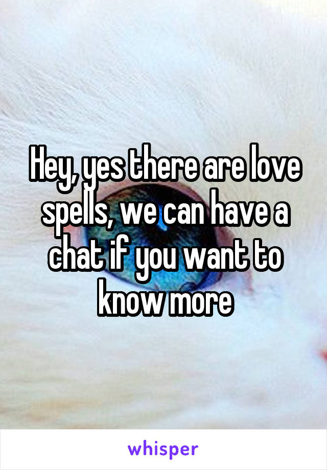 Hey, yes there are love spells, we can have a chat if you want to know more