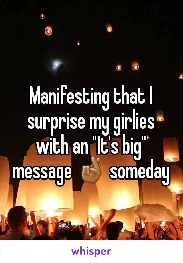 Manifesting that I surprise my girlies with an "It's big" message 🤞🏽 someday