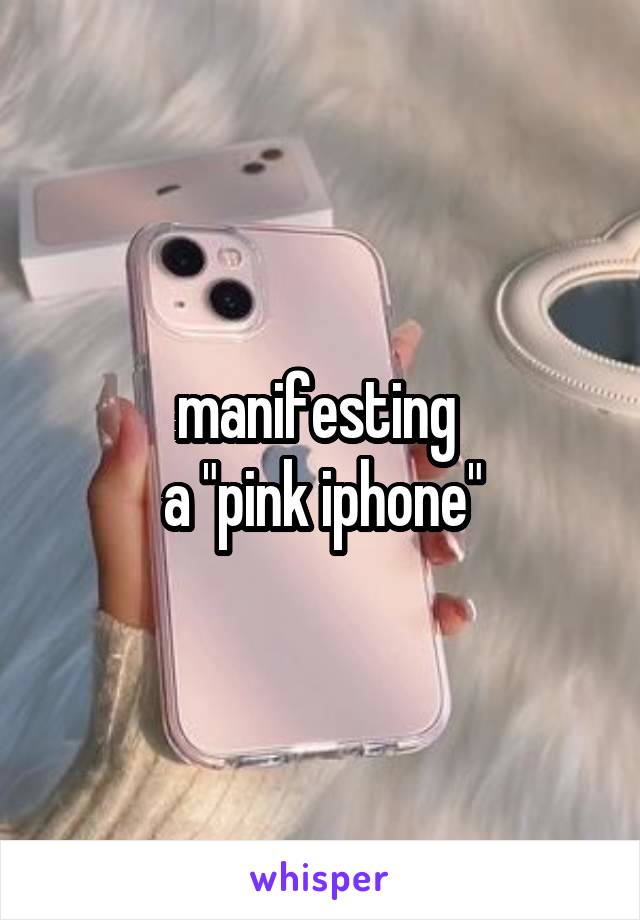 manifesting 
a "pink iphone"