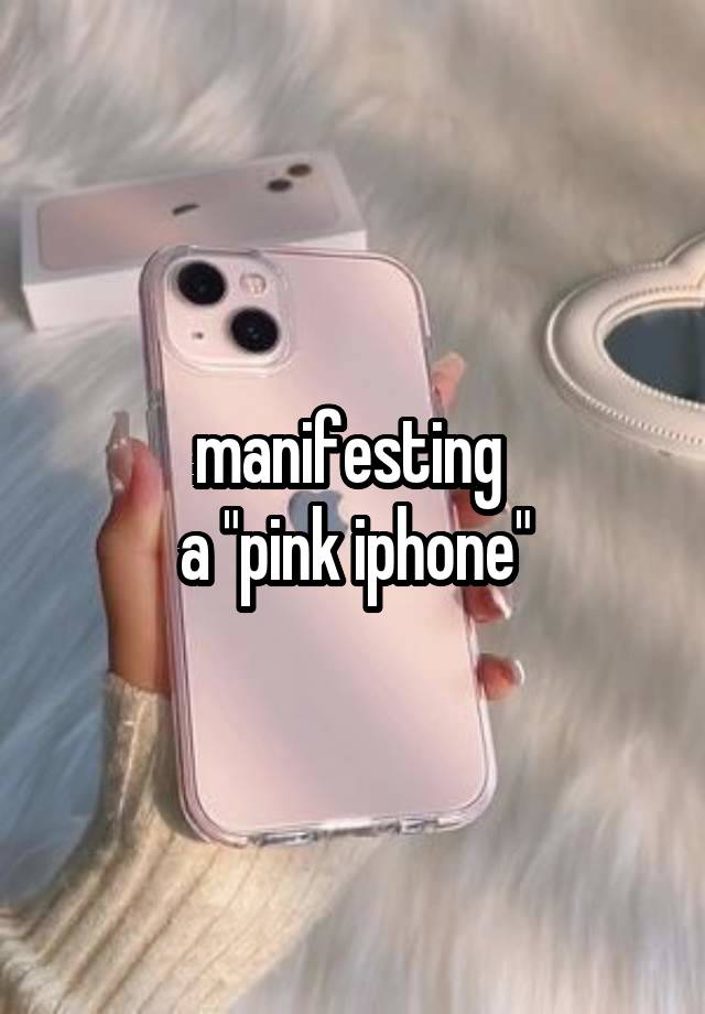 manifesting 
a "pink iphone"